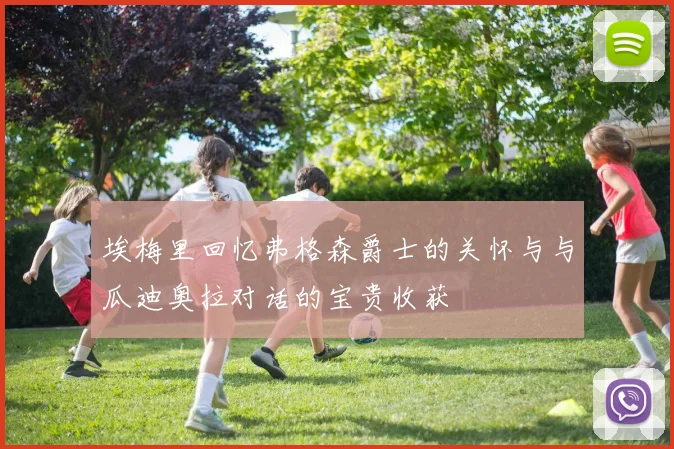 埃梅里回忆弗格森爵士的关怀与与瓜迪奥拉对话的宝贵收获