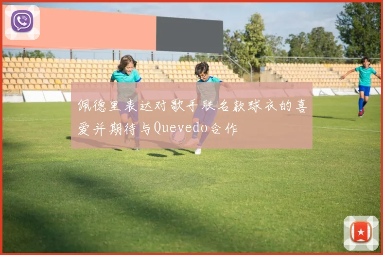 佩德里表达对歌手联名款球衣的喜爱并期待与Quevedo合作