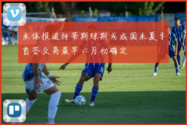 米体报道柯蒂斯琼斯或成国米夏季首签交易最早六月初确定