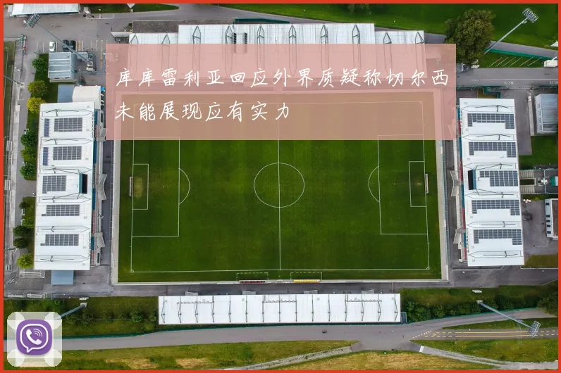 库库雷利亚回应外界质疑称切尔西未能展现应有实力